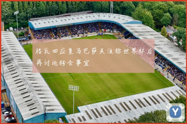 格瓦回应皇马巴萨关注称世界杯后再讨论转会事宜