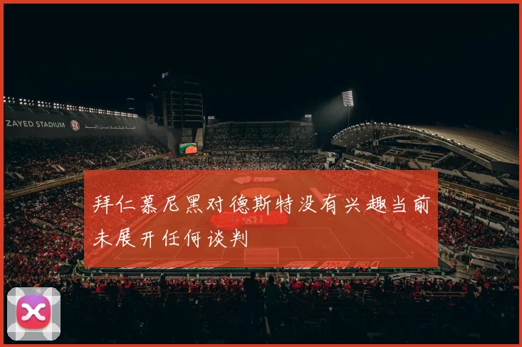 拜仁慕尼黑对德斯特没有兴趣当前未展开任何谈判