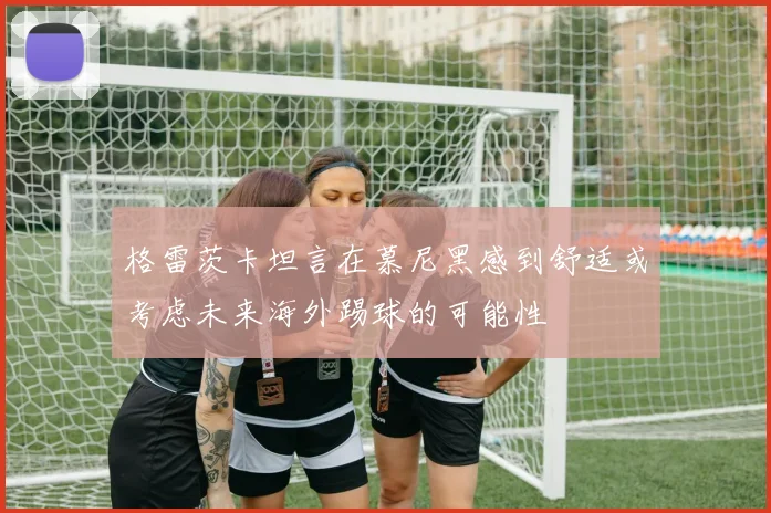 格雷茨卡坦言在慕尼黑感到舒适或考虑未来海外踢球的可能性