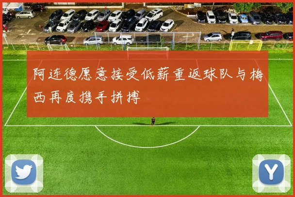 阿连德愿意接受低薪重返球队与梅西再度携手拼搏