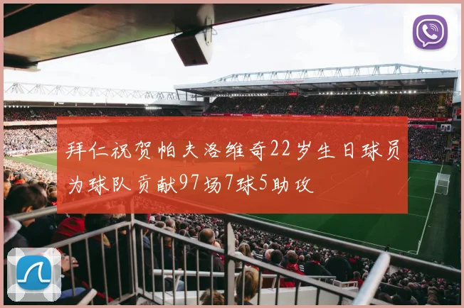 拜仁祝贺帕夫洛维奇22岁生日球员为球队贡献97场7球5助攻