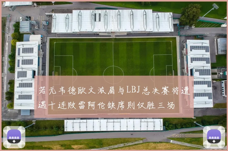 若无韦德欧文浓眉与LBJ总决赛将遭遇十连败雷阿伦缺席则仅胜三场