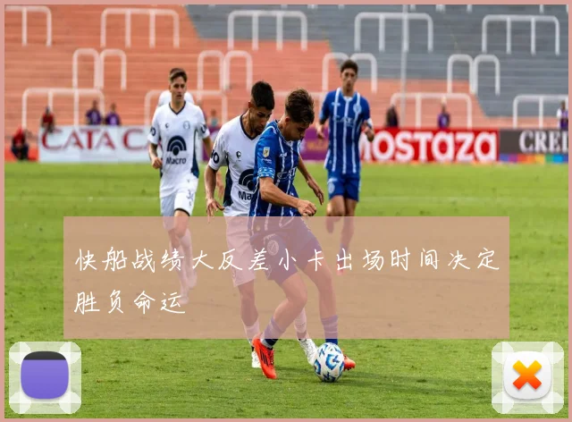 快船战绩大反差小卡出场时间决定胜负命运
