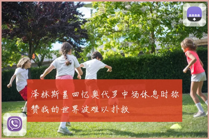 泽林斯基回忆奥代罗中场休息时称赞我的世界波难以扑救