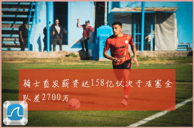 骑士首发薪资达158亿仅次于活塞全队差2700万