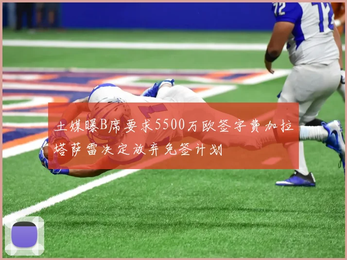 土媒曝B席要求5500万欧签字费加拉塔萨雷决定放弃免签计划